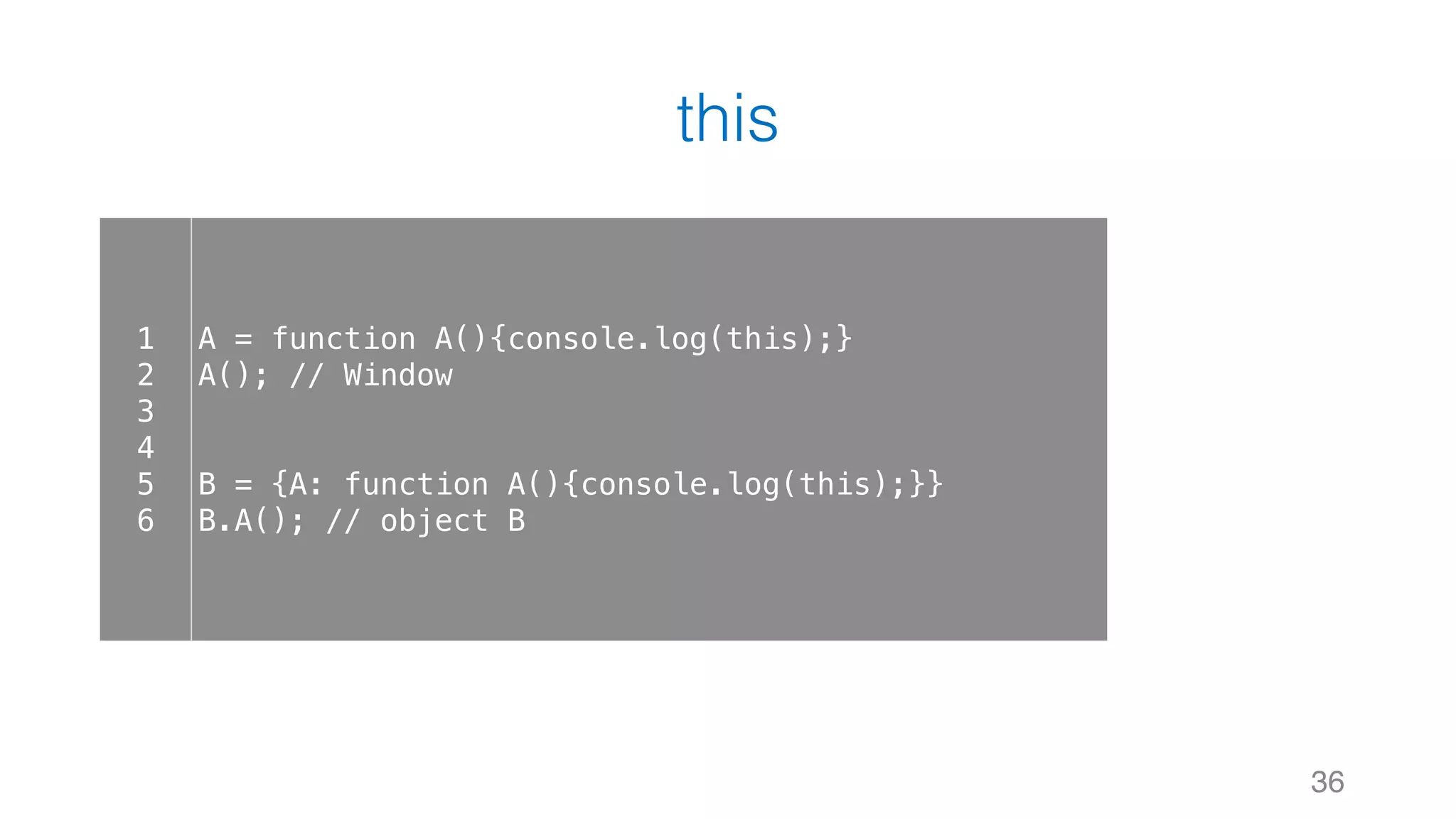 this 36 1 2 3 4 5 6 A = function A(){console.log(this);} A(); // Window B = {A: function A(){console.log(this);}} B.A(); // object B 