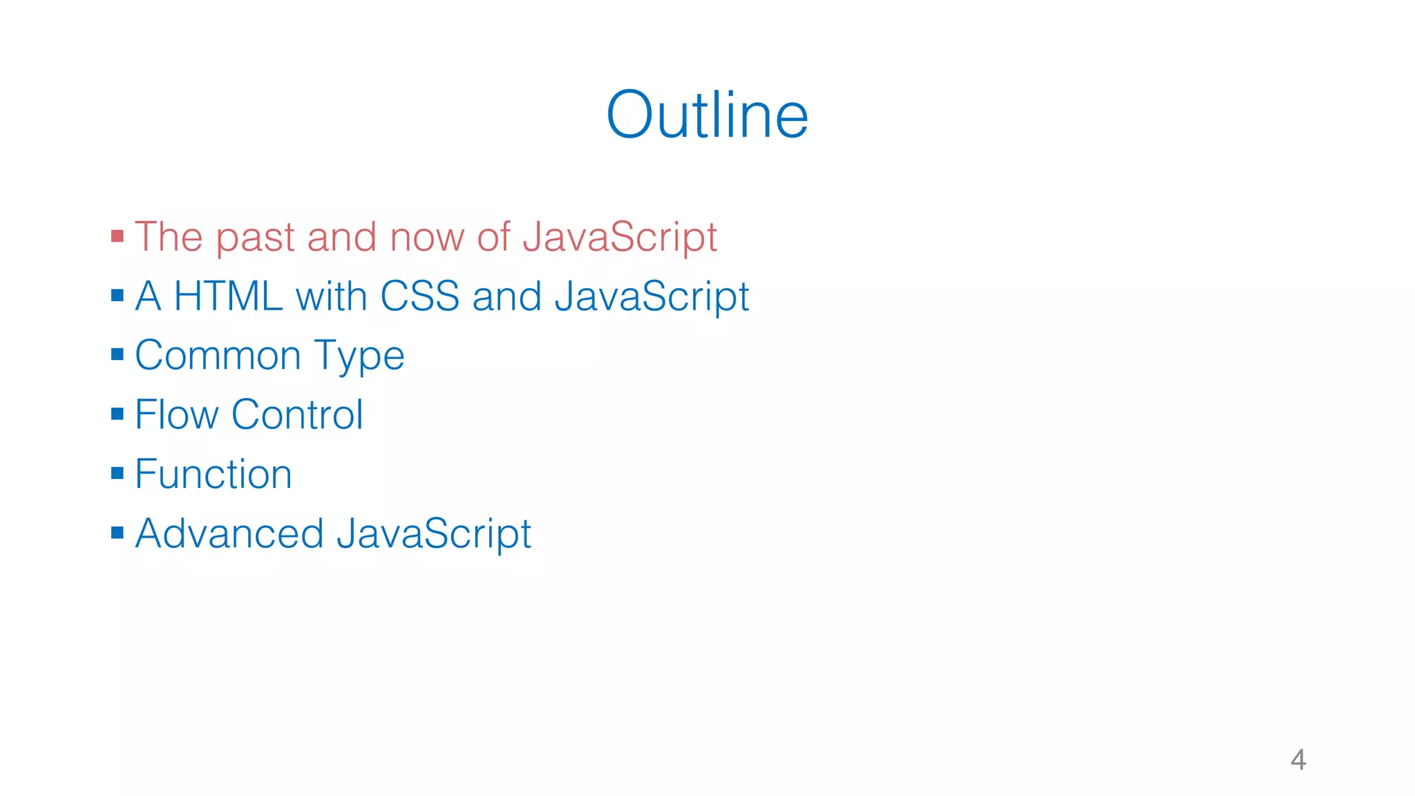 Outline § The past and now of JavaScript § A HTML with CSS and JavaScript § Common Type § Flow Control § Function § Advanced JavaScript 4 