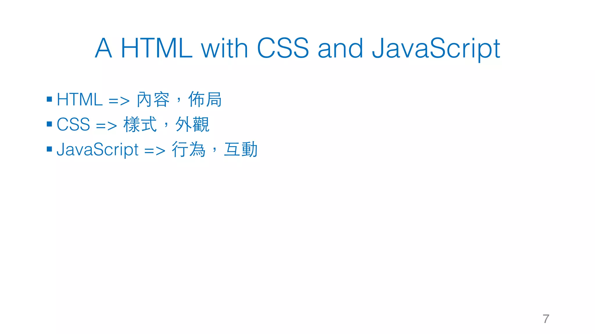 A HTML with CSS and JavaScript § HTML => 內容，佈局 § CSS => 樣式，外觀 § JavaScript => ⾏為，互動 7 