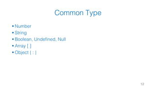 Common Type
§ Number
§ String
§ Boolean, Undefined, Null
§ Array [ ]
§ Object { : }
12
 
