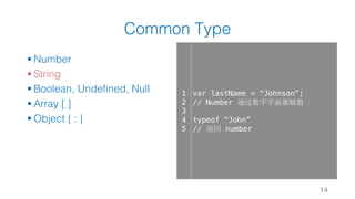 Common Type
§ Number
§ String
§ Boolean, Undefined, Null
§ Array [ ]
§ Object { : }
14
1
2
3
4
5
var lastName = "Johnson";
// Number 通过数字字面量赋值
typeof "John”
// 返回 number
 