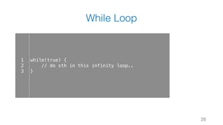 While Loop
26
1
2
3
while(true) {
// do sth in this infinity loop..
}
 