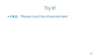 Try it!
28
§ #練習："Please count the character here."
 