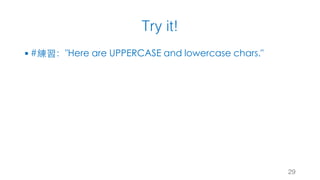 Try it!
29
§ #練習："Here are UPPERCASE and lowercase chars."
 