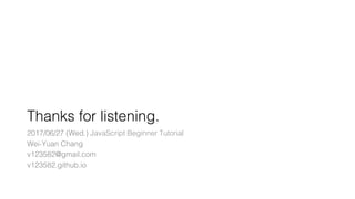 Thanks for listening.
2017/06/27 (Wed.) JavaScript Beginner Tutorial
Wei-Yuan Chang
v123582@gmail.com
v123582.github.io
 