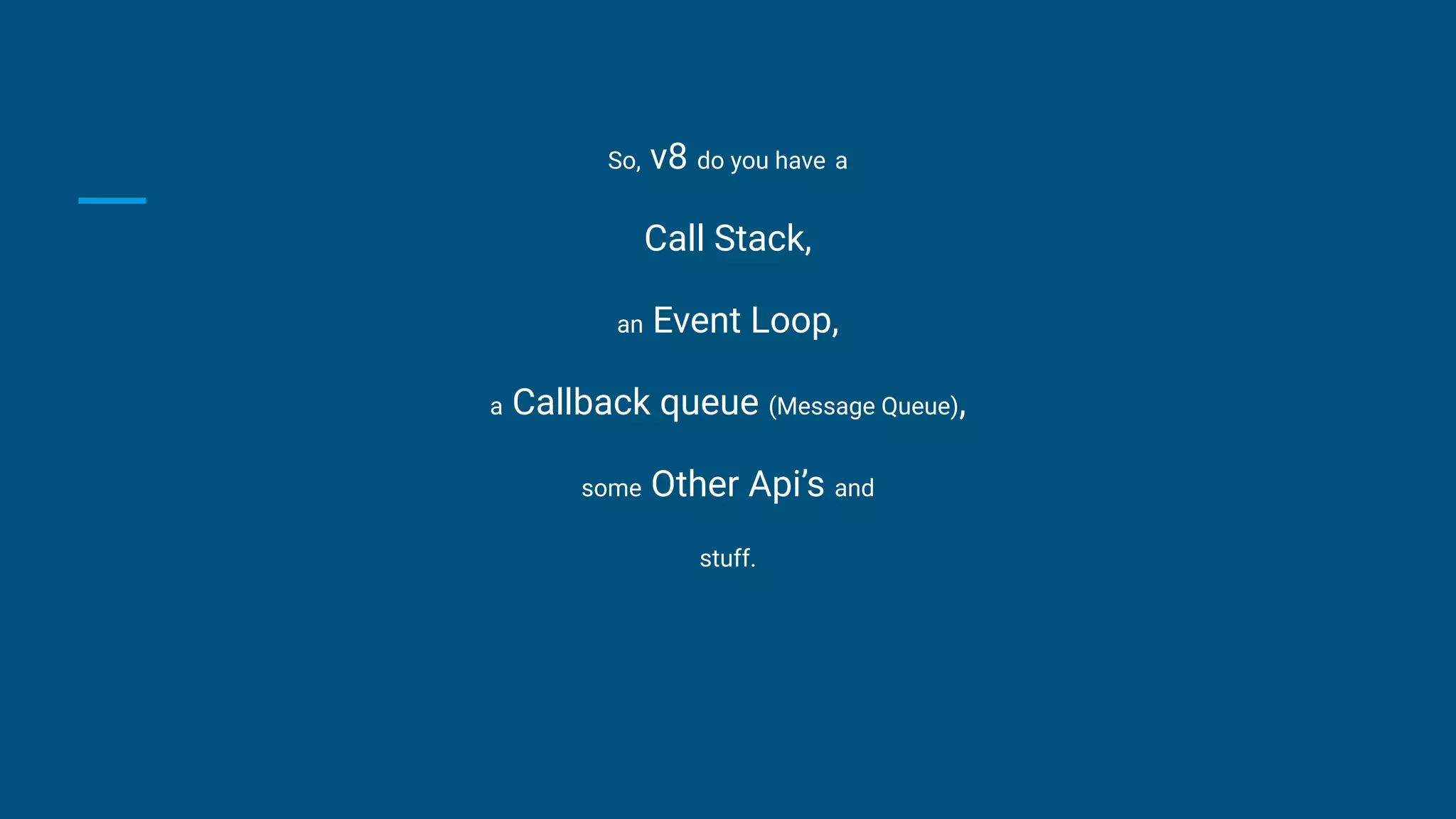 So, v8 do you have a
Call Stack,
an Event Loop,
a Callback queue (Message Queue),
some Other Api’s and
stuff.