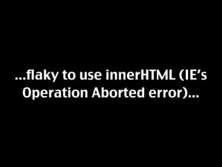 ...flaky to use innerHTML (IE’s
  Operation Aborted error)...
 