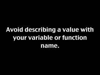 Avoid describing a value with
  your variable or function
           name.
 