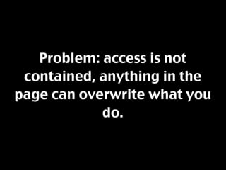 Problem: access is not
 contained, anything in the
page can overwrite what you
            do.
 