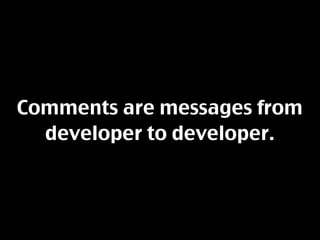 Comments are messages from
  developer to developer.
 