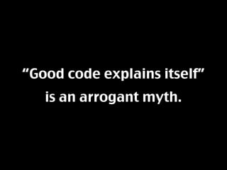 “Good code explains itself”
   is an arrogant myth.
 