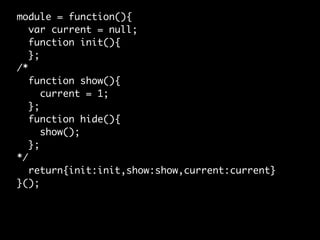 module = function(){
   var current = null;
   function init(){
   };
/*
   function show(){
      current = 1;
   };
   f...