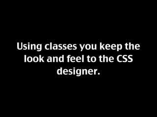 Using classes you keep the
 look and feel to the CSS
         designer.
 
