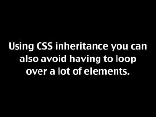 Using CSS inheritance you can
  also avoid having to loop
    over a lot of elements.
 