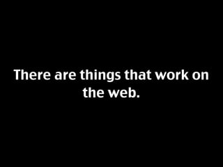 There are things that work on
           the web.
 