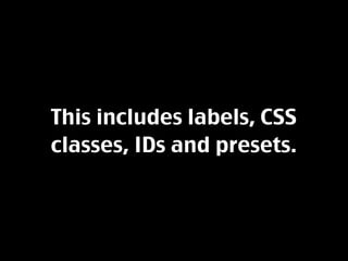 This includes labels, CSS
classes, IDs and presets.
 