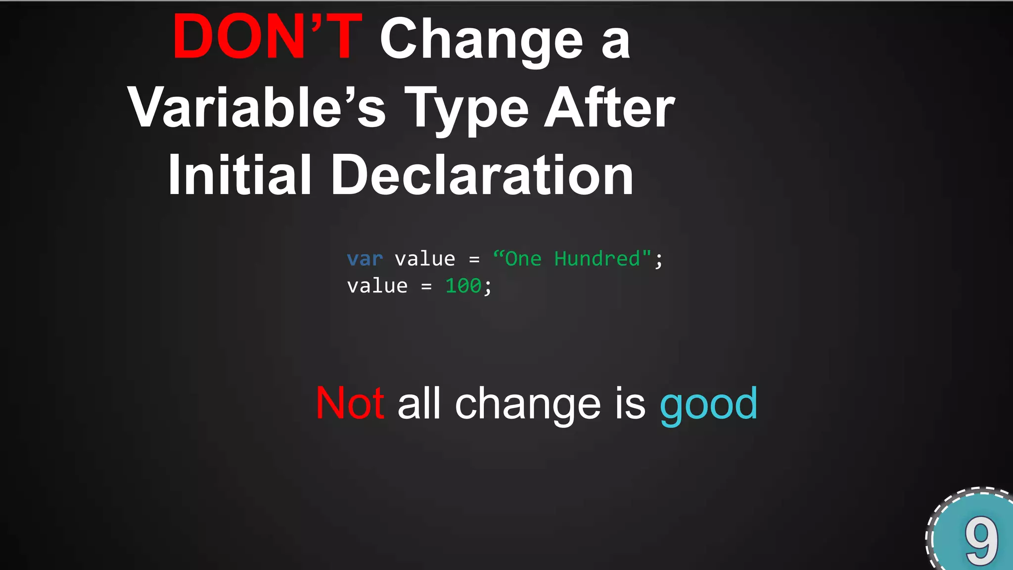DON‟T Change a
Variable‟s Type After
 Initial Declaration
        var value = ‚One Hundred";
        value = 100;




       Not all change is good
 