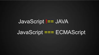 JavaScript !== JAVA
JavaScript === ECMAScript
 