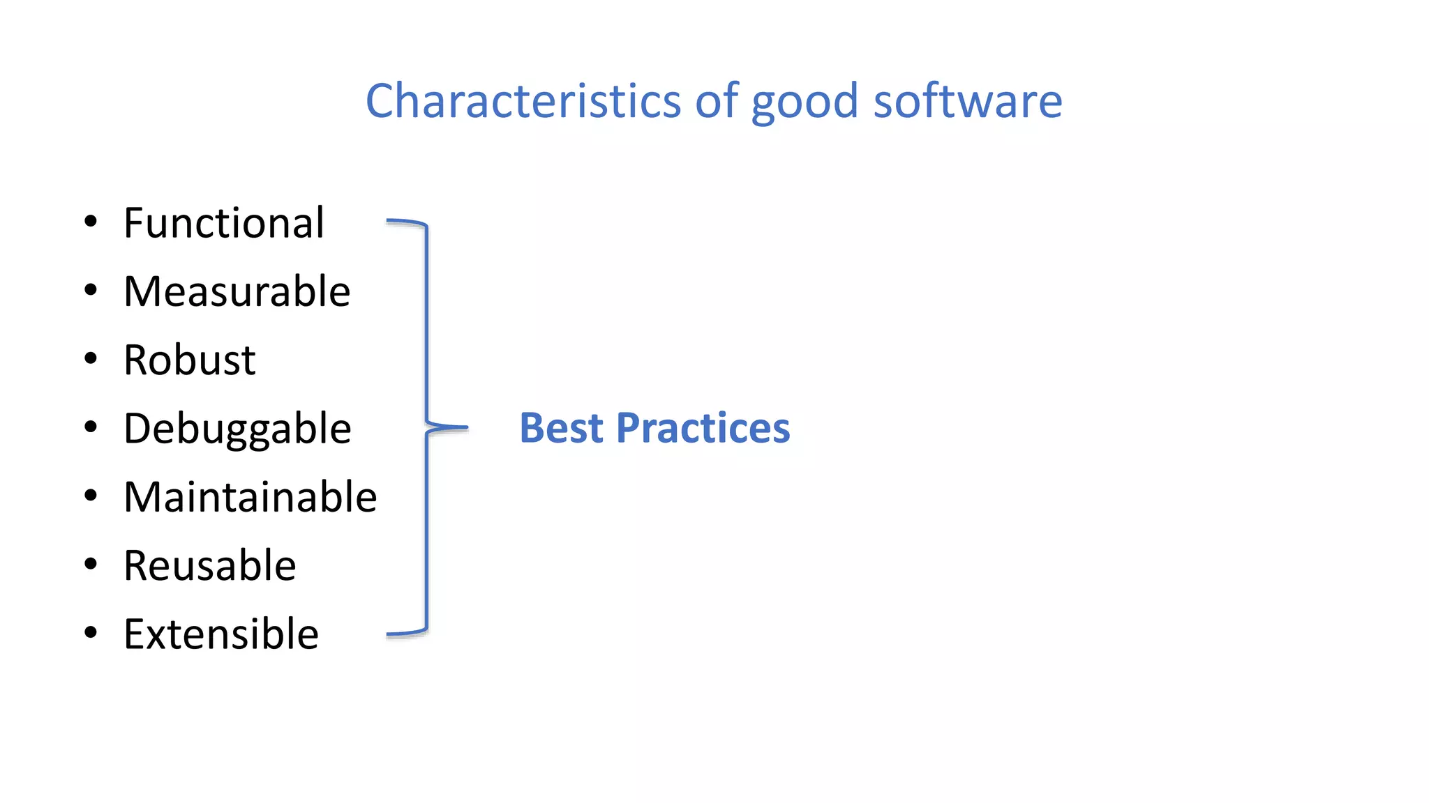 Characteristics of good software
• Functional
• Measurable
• Robust
• Debuggable
• Maintainable
• Reusable
• Extensible
Best Practices
 