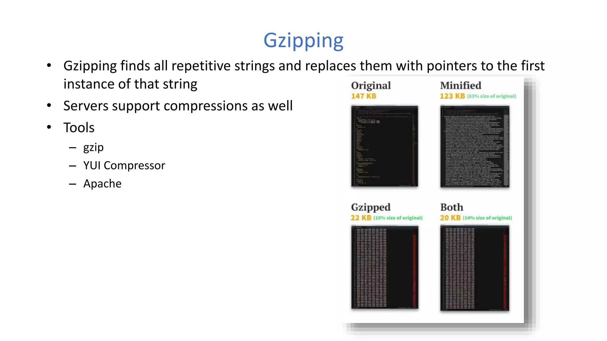 Gzipping
• Gzipping finds all repetitive strings and replaces them with pointers to the first
instance of that string
• Servers support compressions as well
• Tools
– gzip
– YUI Compressor
– Apache
 