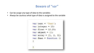 Beware of “var”
• Can be assign any type of data to the variables
• Always be cautious what type of data is assigned to the variable
 