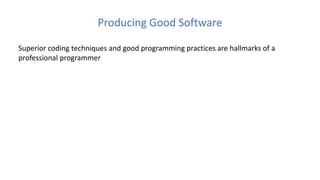 Producing Good Software
Superior coding techniques and good programming practices are hallmarks of a
professional programmer
 