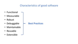 Characteristics of good software
• Functional
• Measurable
• Robust
• Debuggable
• Maintainable
• Reusable
• Extensible
Best Practices
 