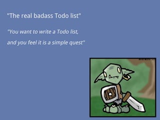 "The real badass Todo list"
"You want to write a Todo list,
and you feel it is a simple quest"
 
