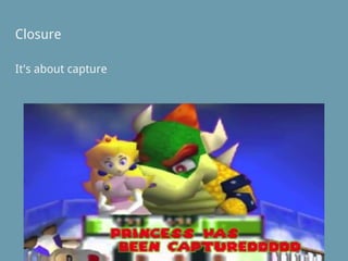 Closure
It's about capture
 