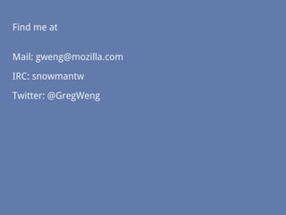 Find me at
Mail: gweng@mozilla.com
IRC: snowmantw
Twitter: @GregWeng
 