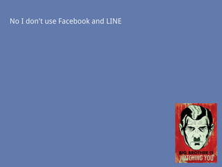 No I don't use Facebook and LINE
 