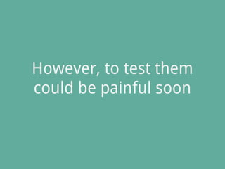 However, to test them
could be painful soon
 
