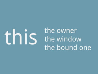 this
the owner
the window
the bound one
 