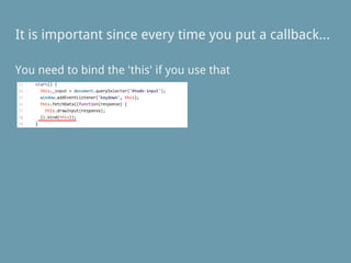 You need to bind the 'this' if you use that
It is important since every time you put a callback...
 