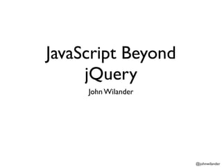 JavaScript Beyond
     jQuery
     John Wilander




                     @johnwilander
 