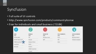 Syncfusion
• Full suite of UI controls
• http://www.syncfusion.com/products/communitylicense
• Free for individuals and small business (~$10K)
 