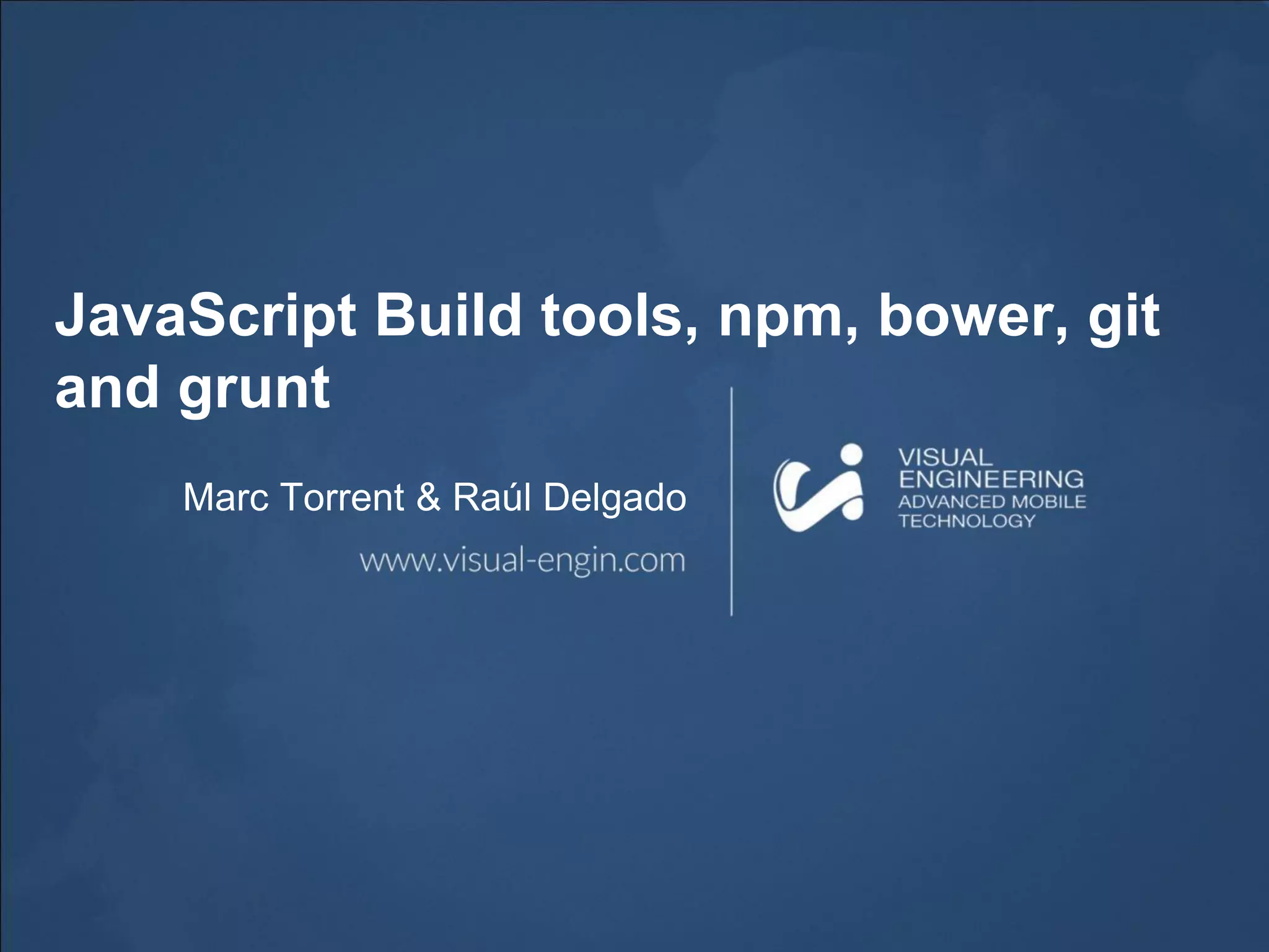 JavaScript Build tools, npm, bower, git
and grunt
Marc Torrent & Raúl Delgado
 