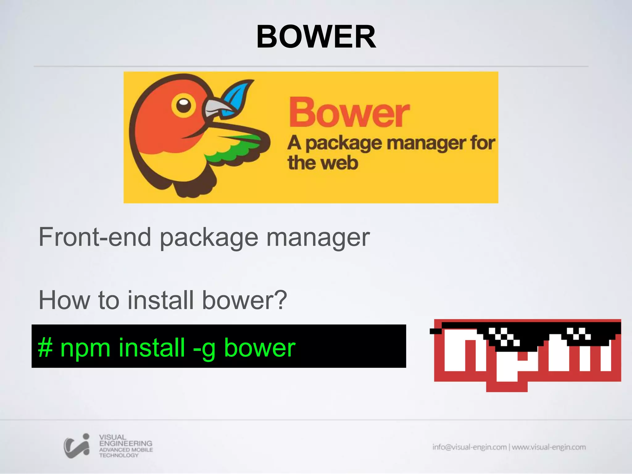 BOWER
Front-end package manager
How to install bower?
# npm install -g bower
 