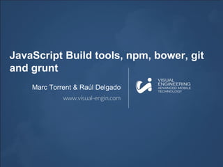 JavaScript Build tools, npm, bower, git
and grunt
Marc Torrent & Raúl Delgado
 
