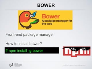 BOWER
Front-end package manager
How to install bower?
# npm install -g bower
 
