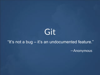Git
—Anonymous
“It’s not a bug – it’s an undocumented feature.”
 
