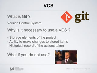 VCS
What is Git ?
Version Control System
Why is it necessary to use a VCS ?
- Storage elements of the project
- Ability to make changes to stored items
- Historical record of the actions taken
What if you do not use?
 