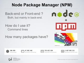 Node Package Manager (NPM)
Back-end or Front-end ?
Both, but mainly in back-end.
How do I use it?
Command lines
How many packages have?
 
