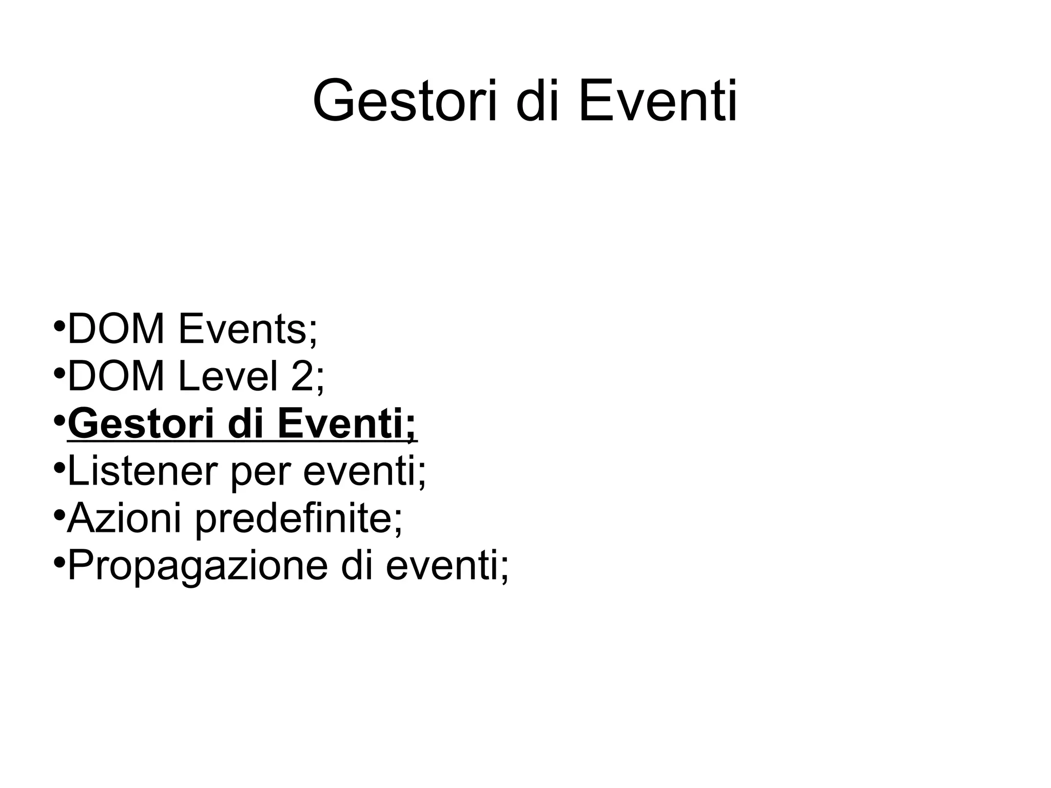 Gestori di Eventi DOM Events; DOM Level 2; Gestori di Eventi; Listener per eventi; Azioni predefinite; Propagazione di eventi; 