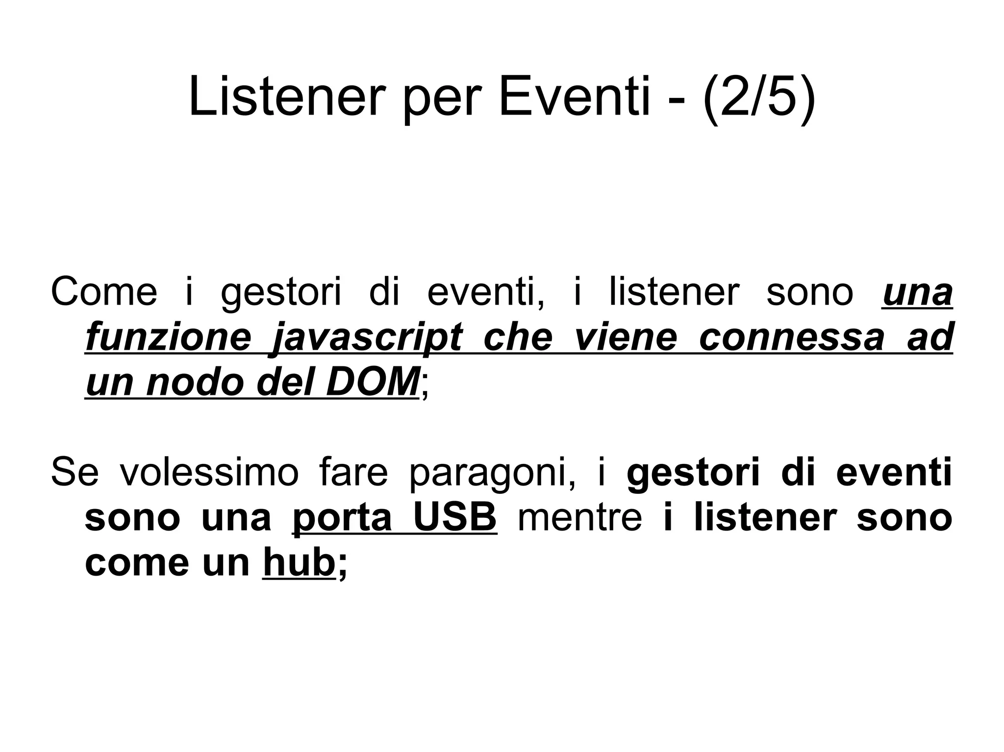 Listener per Eventi - (2/5) Come i gestori di eventi, i listener sono  una funzione javascript che viene connessa ad un nodo del DOM ; Se volessimo fare paragoni, i  gestori di eventi sono una  porta USB  mentre  i listener sono come un  hub ; 