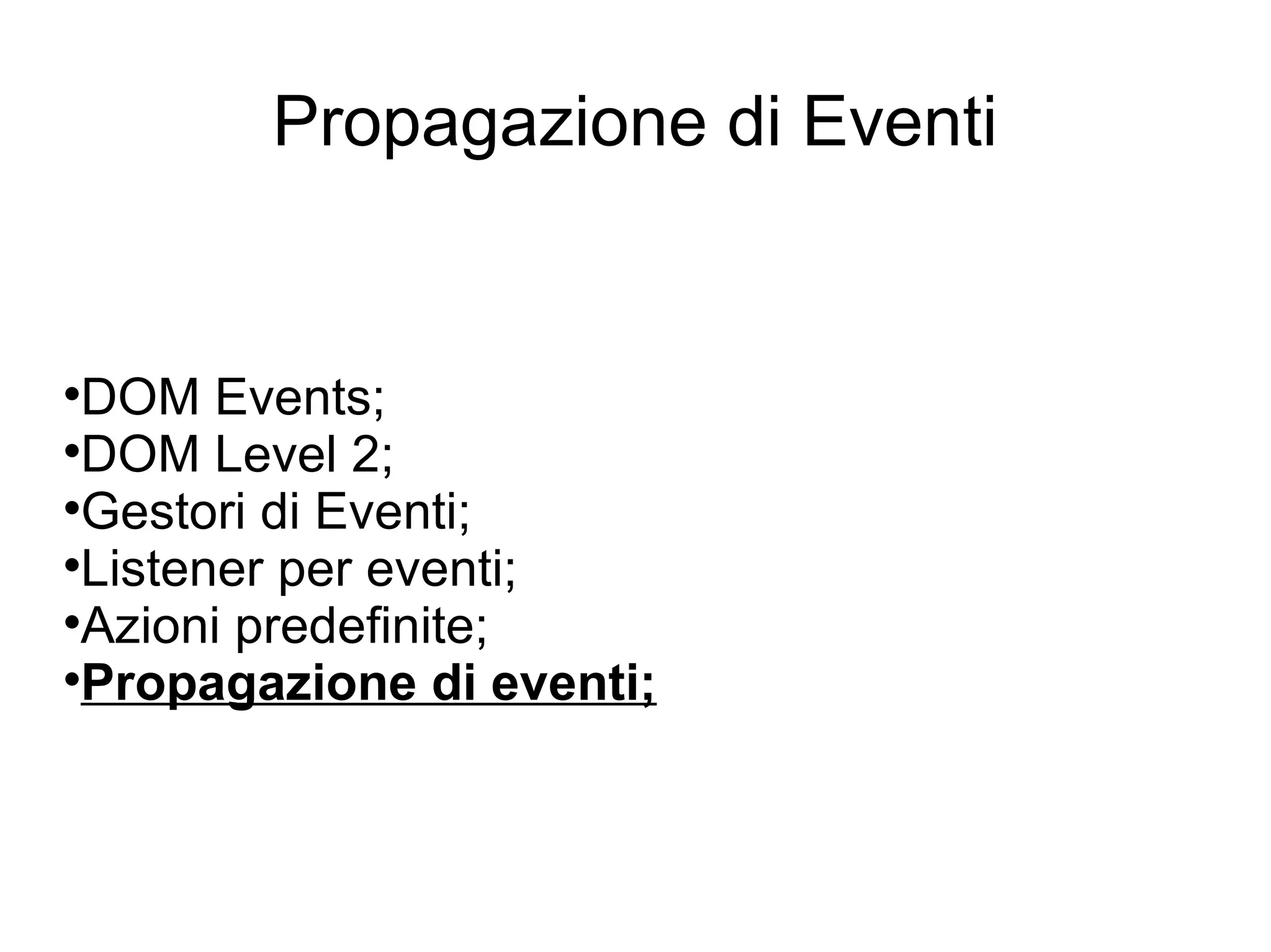 Propagazione di Eventi DOM Events; DOM Level 2; Gestori di Eventi; Listener per eventi; Azioni predefinite; Propagazione di eventi; 