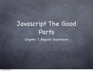 Javascript The Good
Parts
Chapter 7. Regular Expression
13년 4월 28일 일요일
 