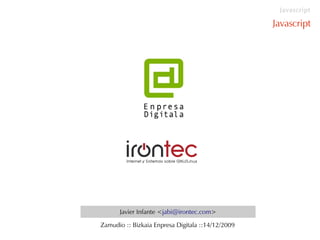 Javascript

                                                   Javascript




      Javier Infante <jabi@irontec.com>

Zamudio :: Bizkaia Enpresa Digitala ::14/12/2009
 