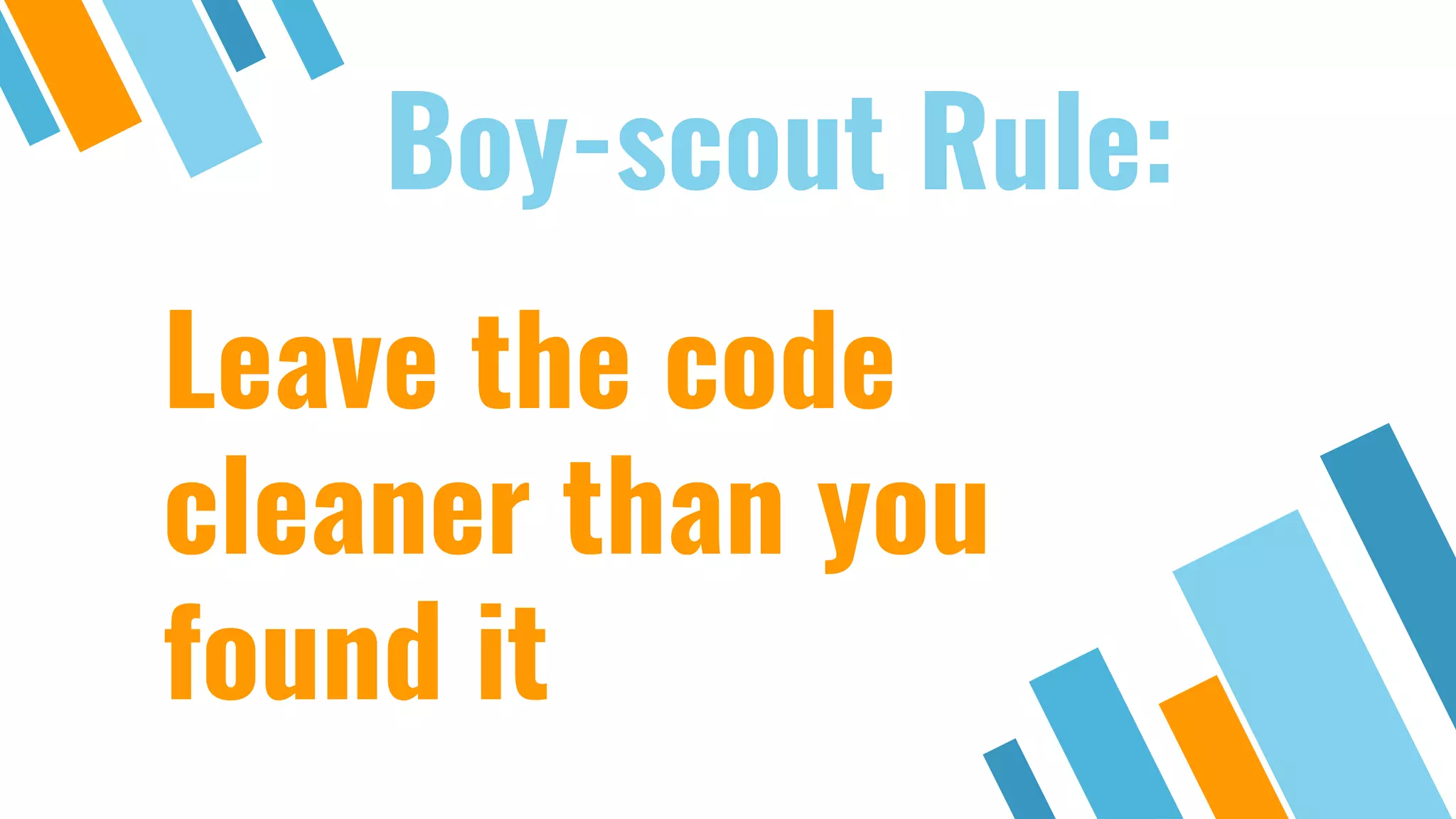 Boy-scout Rule: Leave the code cleaner than you found it 