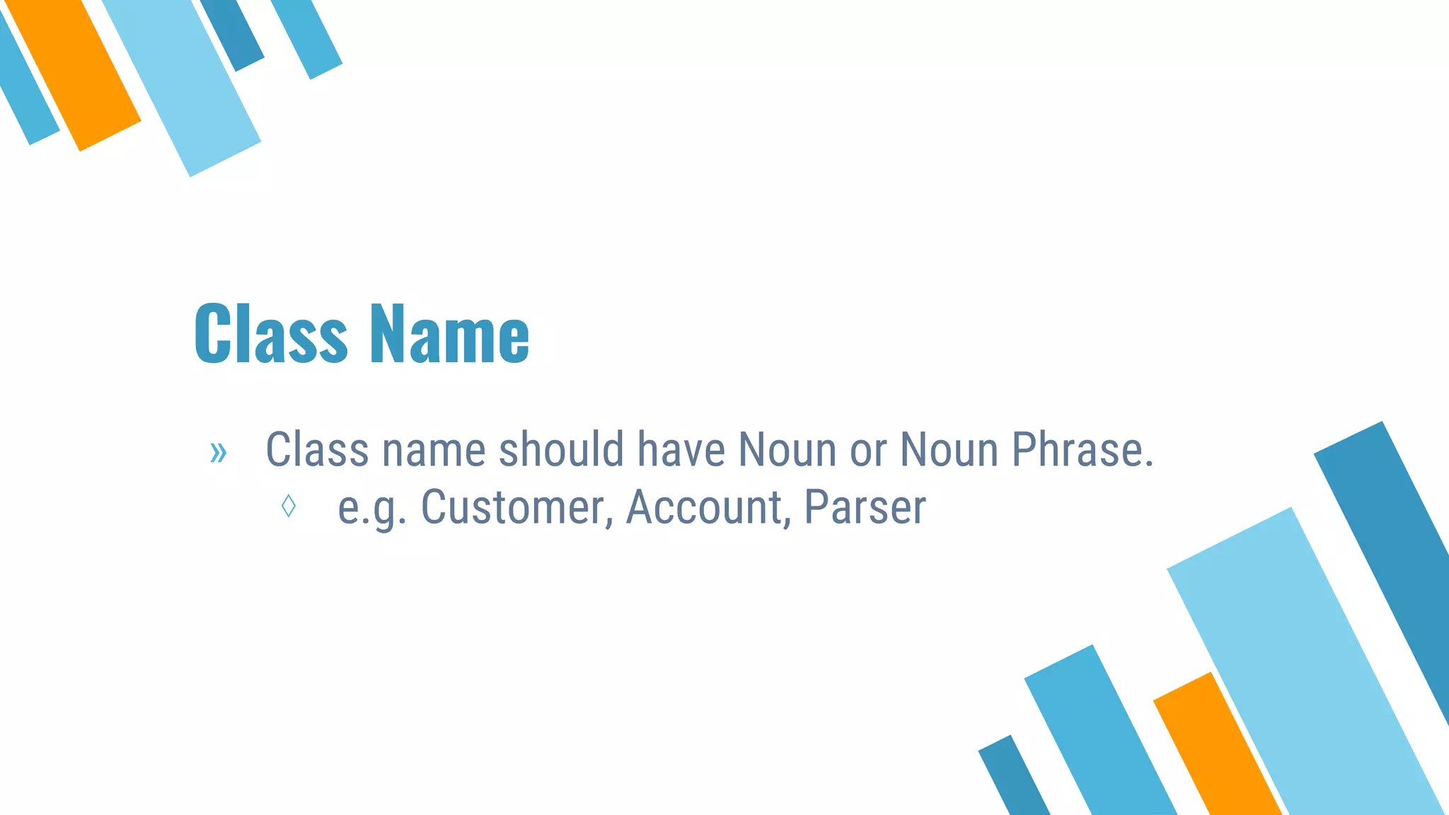 Class Name » Class name should have Noun or Noun Phrase. ⋄ e.g. Customer, Account, Parser 